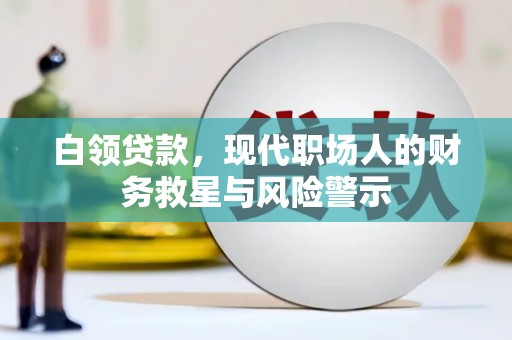 清远白领贷款，现代职场人的财务救星与风险警示