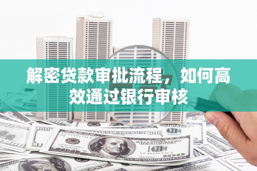 清远解密贷款审批流程，如何高效通过银行审核