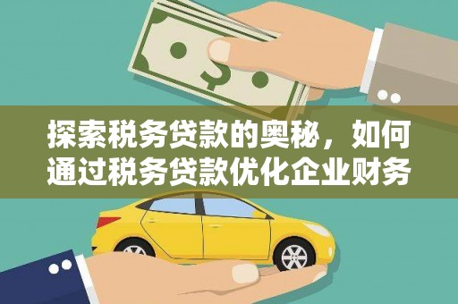清远探索税务贷款的奥秘，如何通过税务贷款优化企业财务