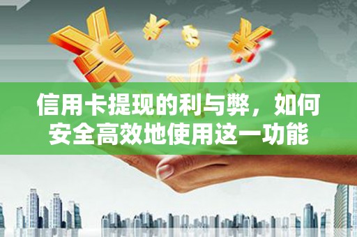 清远信用卡提现的利与弊，如何安全高效地使用这一功能