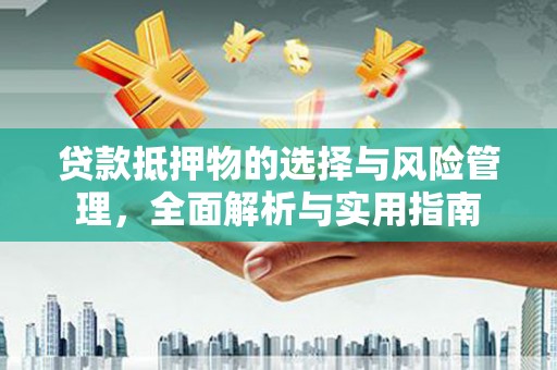 清远贷款抵押物的选择与风险管理，全面解析与实用指南