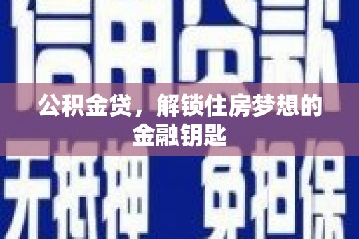 清远公积金贷，解锁住房梦想的金融钥匙