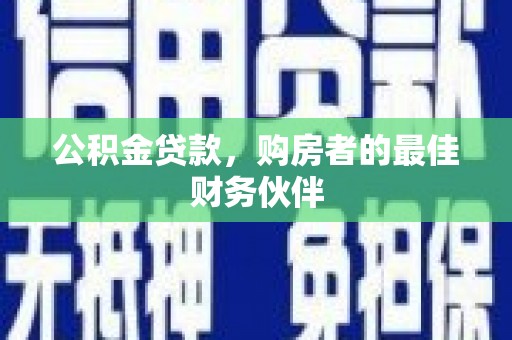 清远公积金贷款，购房者的最佳财务伙伴