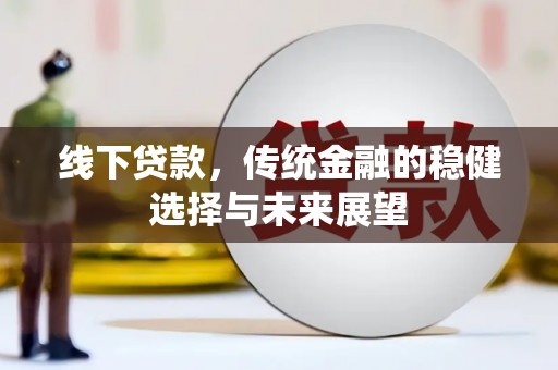清远线下贷款，传统金融的稳健选择与未来展望