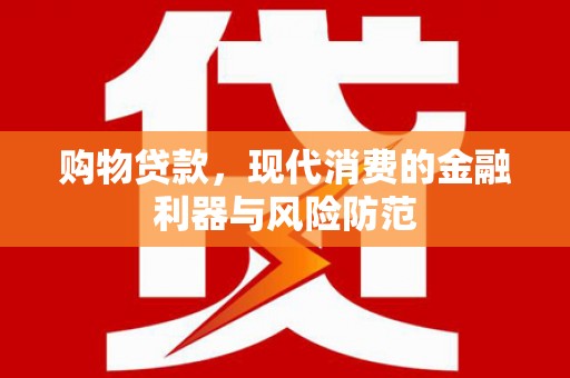 清远购物贷款，现代消费的金融利器与风险防范
