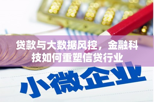 清远贷款与大数据风控，金融科技如何重塑信贷行业
