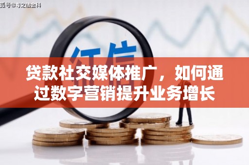 清远贷款社交媒体推广，如何通过数字营销提升业务增长