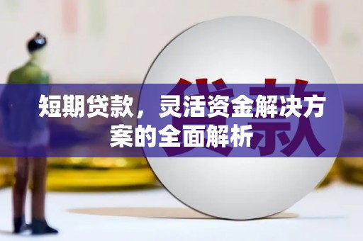 清远短期贷款，灵活资金解决方案的全面解析