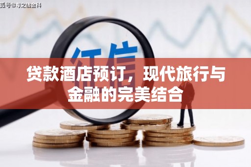 清远贷款酒店预订，现代旅行与金融的完美结合
