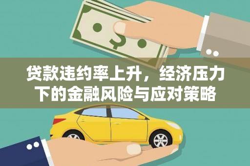 清远贷款违约率上升，经济压力下的金融风险与应对策略