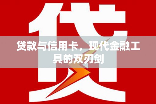 清远贷款与信用卡，现代金融工具的双刃剑