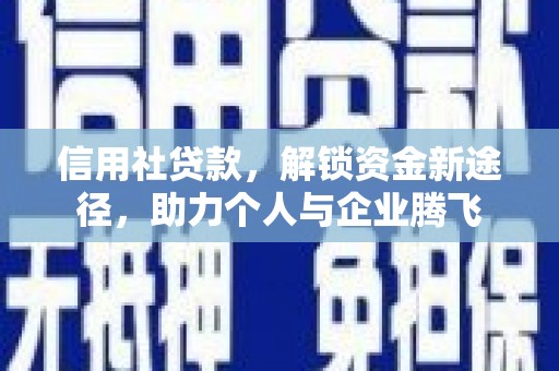 清远信用社贷款，解锁资金新途径，助力个人与企业腾飞