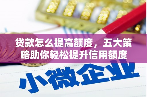 清远贷款怎么提高额度，五大策略助你轻松提升信用额度
