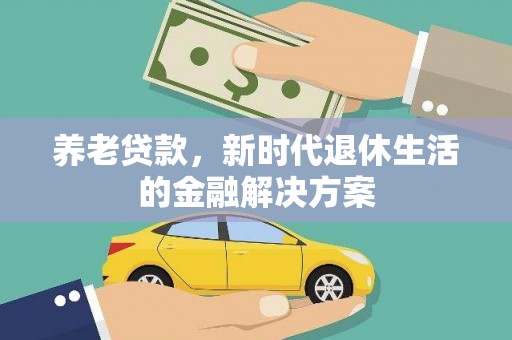 清远养老贷款，新时代退休生活的金融解决方案