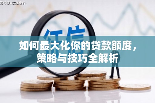 清远如何最大化你的贷款额度，策略与技巧全解析