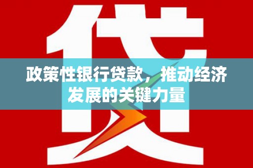 清远政策性银行贷款，推动经济发展的关键力量