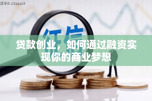 清远贷款创业，如何通过融资实现你的商业梦想