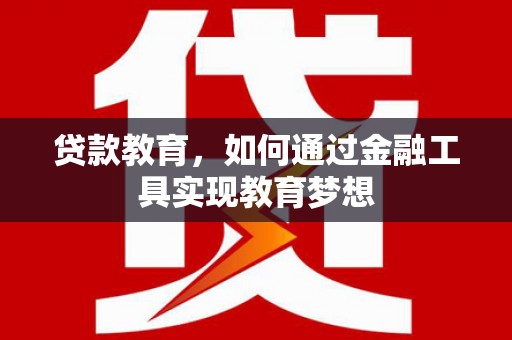 清远贷款教育，如何通过金融工具实现教育梦想