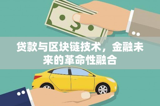 清远贷款与区块链技术，金融未来的革命性融合