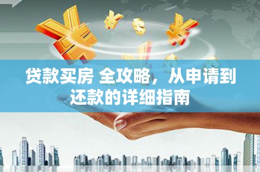 清远贷款买房 全攻略，从申请到还款的详细指南