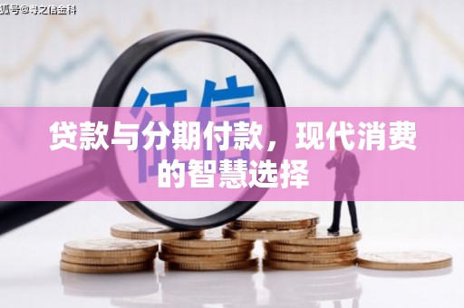 清远贷款与分期付款，现代消费的智慧选择