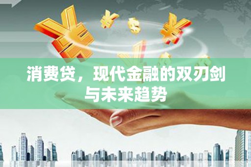 清远消费贷，现代金融的双刃剑与未来趋势
