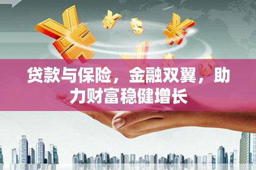 清远贷款与保险，金融双翼，助力财富稳健增长
