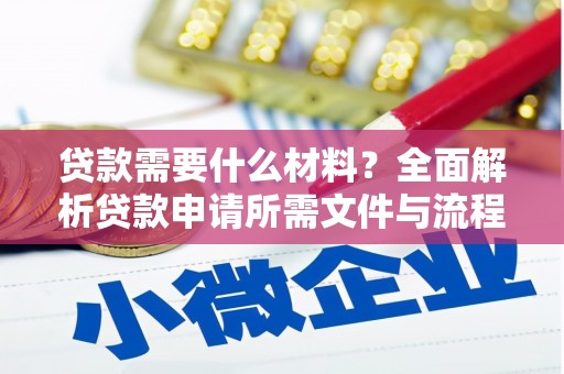 清远贷款需要什么材料？全面解析贷款申请所需文件与流程