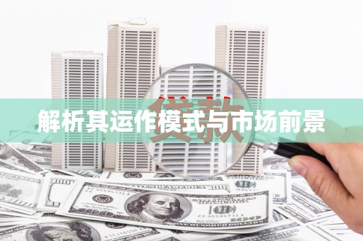 清远解析其运作模式与市场前景