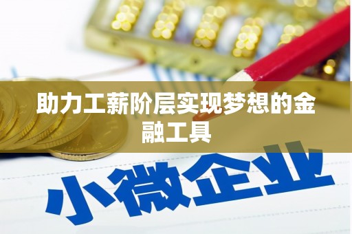清远助力工薪阶层实现梦想的金融工具