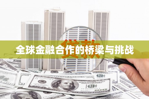 清远全球金融合作的桥梁与挑战