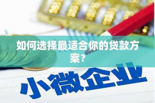 清远如何选择最适合你的贷款方案？
