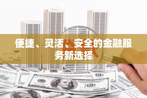 清远便捷、灵活、安全的金融服务新选择