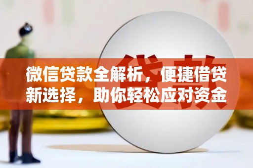 清远微信贷款全解析，便捷借贷新选择，助你轻松应对资金需求